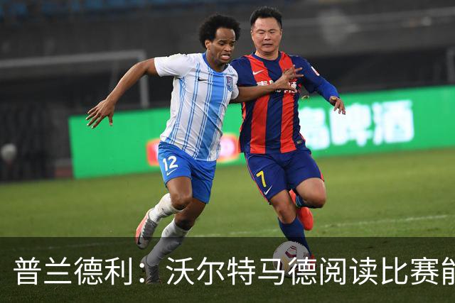 普兰德利：沃尔特马德阅读比赛能力很强，他会让人想起年轻的伊布