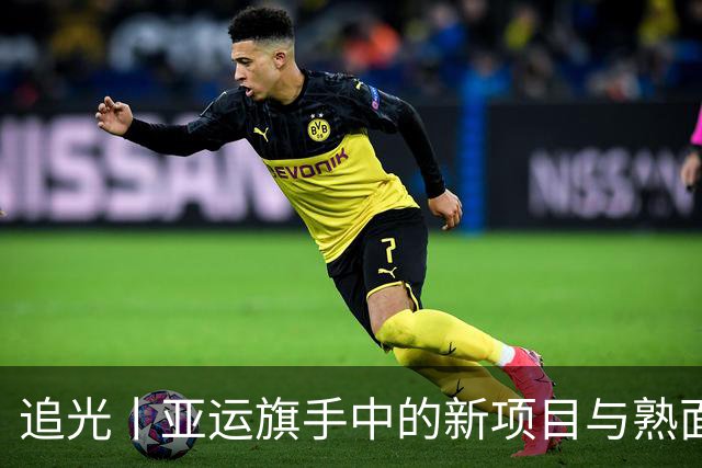 追光丨亚运旗手中的新项目与熟面孔